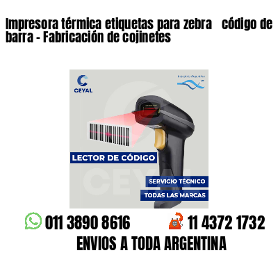 Impresora térmica etiquetas para zebra  código de barra - Fabricación de cojinetes